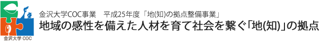 金沢大学COC事業　平成25年度「地（知）の拠点整備事業」地域の感性を備えた人材を育て社会を繋ぐ「地（知）」の拠点